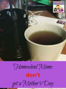 Homeschool Moms don't get a Mother's Day
